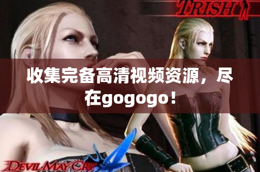 收集完备高清视频资源，尽在gogogo！