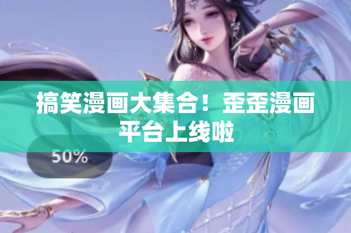 搞笑漫画大集合！歪歪漫画平台上线啦