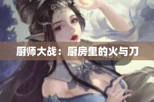 厨师大战：厨房里的火与刀