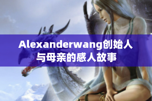 Alexanderwang创始人与母亲的感人故事