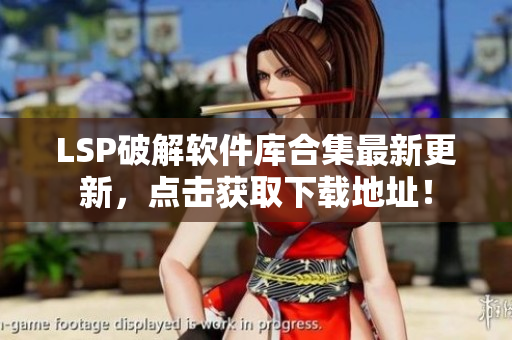 LSP破解软件库合集最新更新，点击获取下载地址！