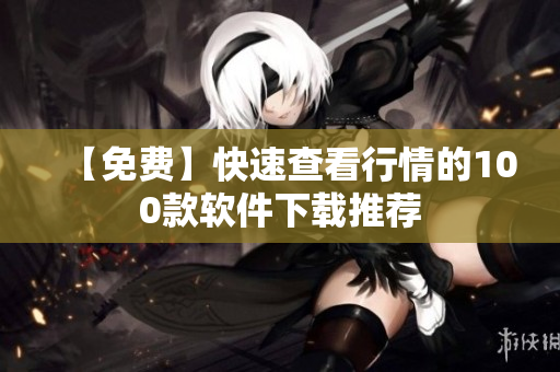 【免费】快速查看行情的100款软件下载推荐