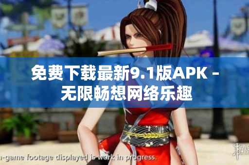 免费下载最新9.1版APK – 无限畅想网络乐趣