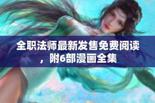 全职法师最新发售免费阅读，附6部漫画全集
