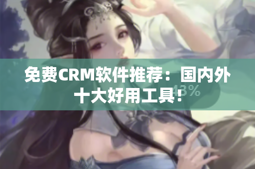 免费CRM软件推荐：国内外十大好用工具！