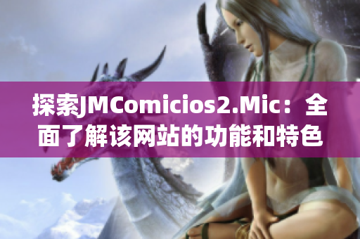探索JMComicios2.Mic：全面了解该网站的功能和特色