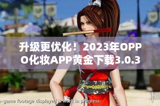 升级更优化！2023年OPPO化妆APP黄金下载3.0.3