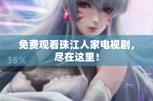 免费观看珠江人家电视剧，尽在这里！