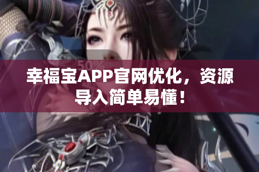 幸福宝APP官网优化，资源导入简单易懂！