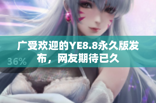 广受欢迎的YE8.8永久版发布，网友期待已久