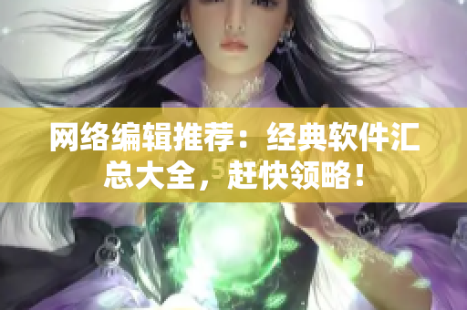 网络编辑推荐：经典软件汇总大全，赶快领略！
