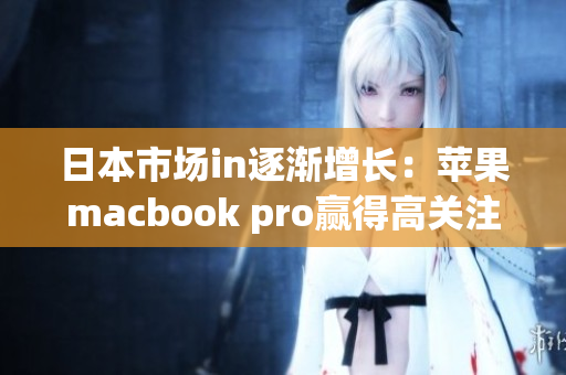 日本市场in逐渐增长：苹果macbook pro赢得高关注度