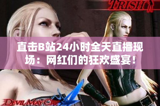 直击B站24小时全天直播现场：网红们的狂欢盛宴！