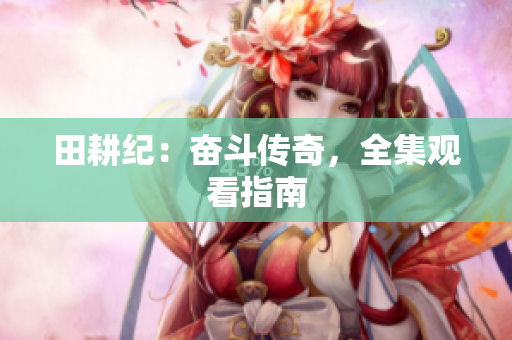 田耕纪：奋斗传奇，全集观看指南