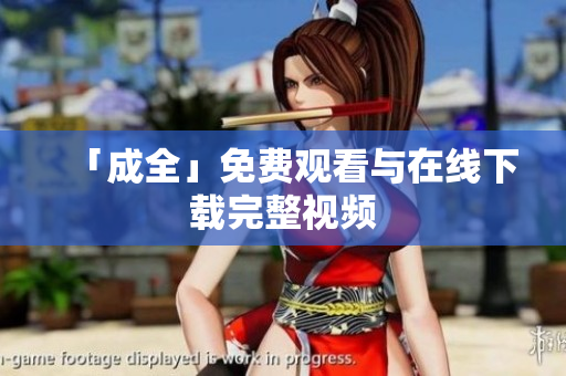 「成全」免费观看与在线下载完整视频