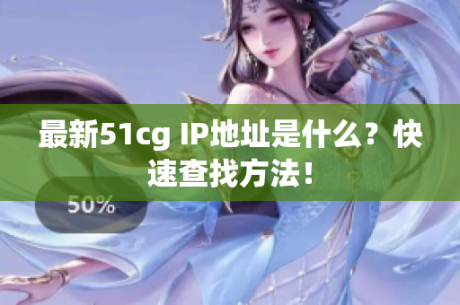 最新51cg IP地址是什么？快速查找方法！