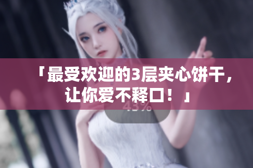 「最受欢迎的3层夹心饼干，让你爱不释口！」