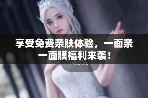 享受免费亲肤体验，一面亲一面膜福利来袭！