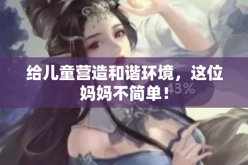 给儿童营造和谐环境，这位妈妈不简单！