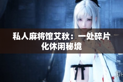 私人麻将馆艾秋：一处碎片化休闲秘境