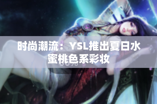 时尚潮流：YSL推出夏日水蜜桃色系彩妆