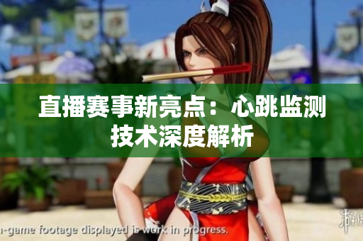 直播赛事新亮点：心跳监测技术深度解析