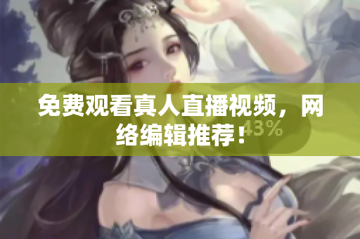免费观看真人直播视频，网络编辑推荐！