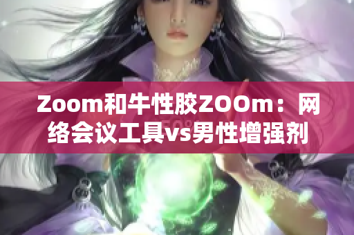 Zoom和牛性胶ZOOm：网络会议工具vs男性增强剂