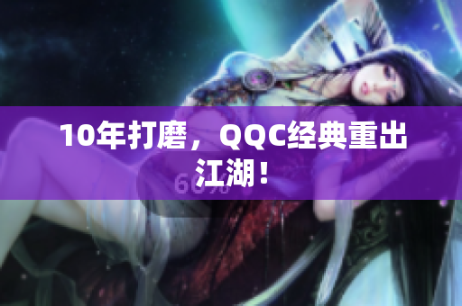 10年打磨，QQC经典重出江湖！