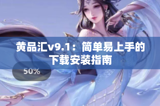 黄品汇v9.1：简单易上手的下载安装指南