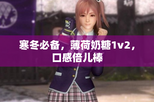 寒冬必备，薄荷奶糖1v2，口感倍儿棒