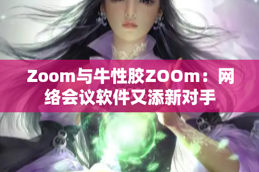Zoom与牛性胶ZOOm：网络会议软件又添新对手