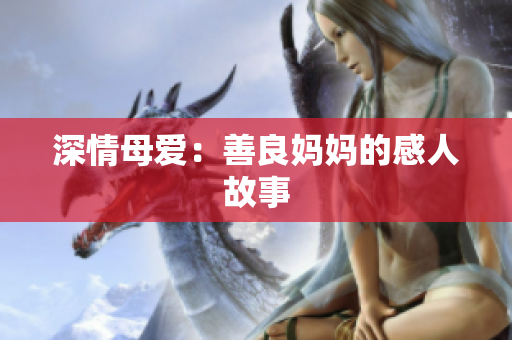 深情母爱：善良妈妈的感人故事