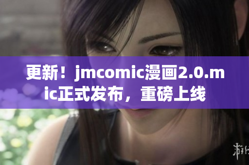 更新！jmcomic漫画2.0.mic正式发布，重磅上线