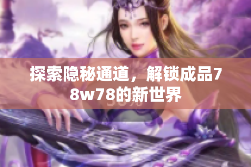 探索隐秘通道，解锁成品78w78的新世界