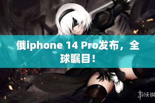 俄iphone 14 Pro发布，全球瞩目！