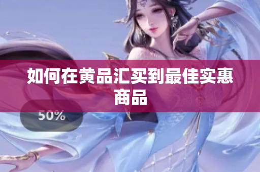 如何在黄品汇买到最佳实惠商品