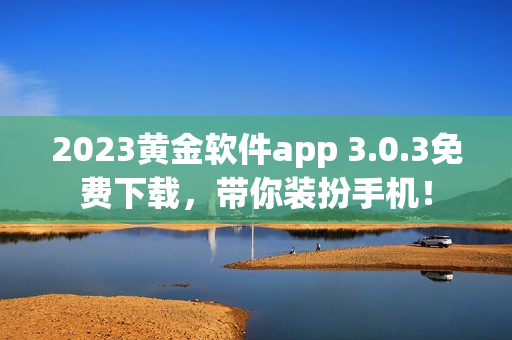 2023黄金软件app 3.0.3免费下载，带你装扮手机！