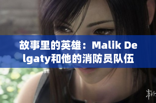 故事里的英雄：Malik Delgaty和他的消防员队伍