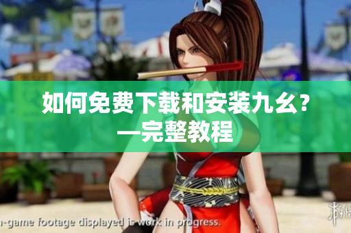 如何免费下载和安装九幺？—完整教程