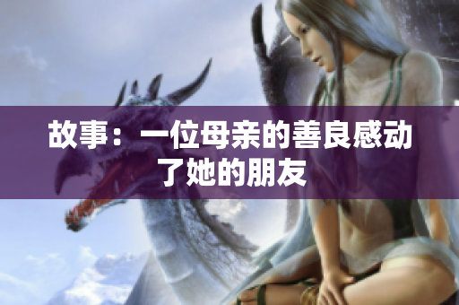 故事：一位母亲的善良感动了她的朋友