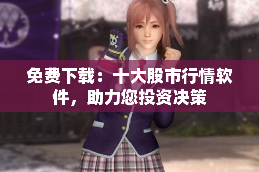 免费下载：十大股市行情软件，助力您投资决策