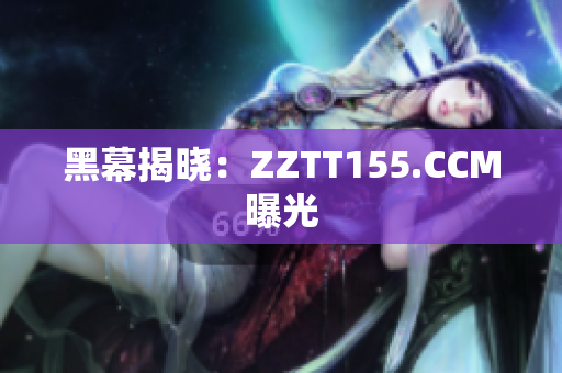 黑幕揭晓：ZZTT155.CCM曝光