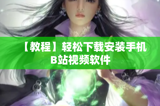 【教程】轻松下载安装手机B站视频软件