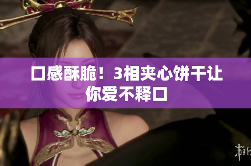 口感酥脆！3相夹心饼干让你爱不释口