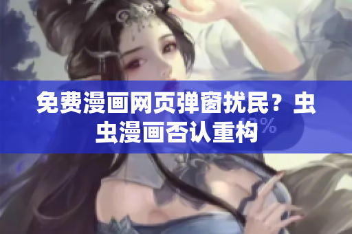 免费漫画网页弹窗扰民？虫虫漫画否认重构
