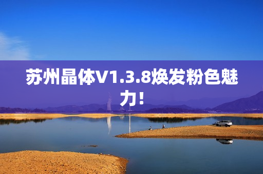 苏州晶体V1.3.8焕发粉色魅力！