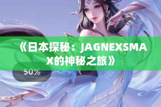 《日本探秘：JAGNEXSMAX的神秘之旅》