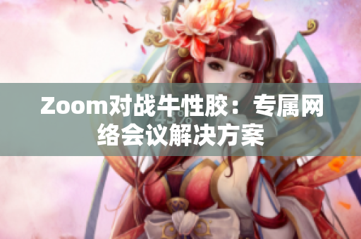 Zoom对战牛性胶：专属网络会议解决方案