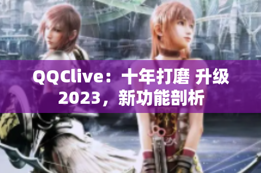 QQClive：十年打磨 升级2023，新功能剖析